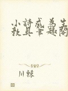 小诗成为生物课教具笔趣阁