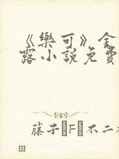 《乐可》金银花露小说免费在线阅读