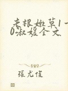 老根嫩草1一40淑媛全文