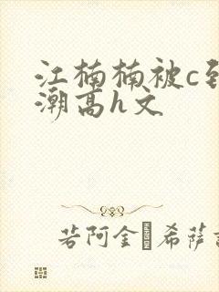 江楠楠被c到高潮高h文