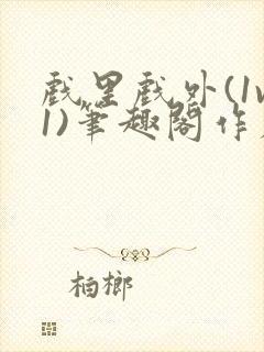 戏里戏外(1v1)笔趣阁作者:苏玛丽