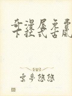 奇漫屋免费漫画下拉式古风漫下载