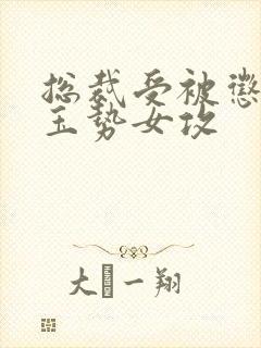 总裁受被惩罚戴玉势女攻