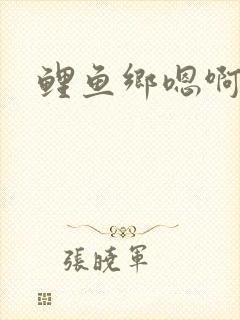 鲤鱼乡嗯啊