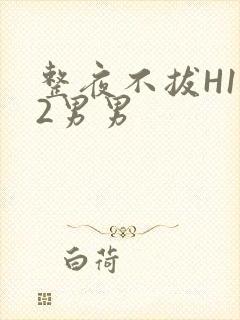 整夜不拔H1V2男男