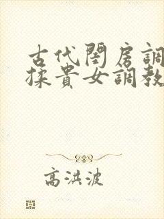 古代闺房调教h揉贵女调教记