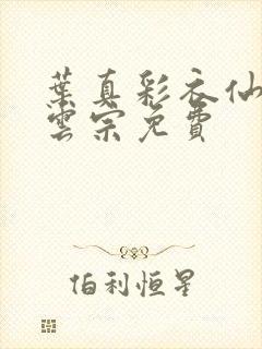 叶真彩衣仙子齐云宗免费