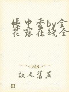 帐中香by金银花露在线全文免费阅读