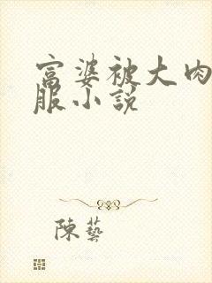 富婆被大肉楱征服小说