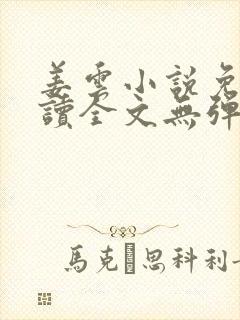 姜云小说免费阅读全文无弹窗