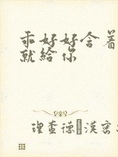 乖好好含着待会就给你