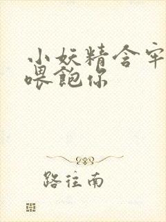 小妖精含牢了我喂饱你