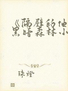 《隔壁的他by黑暗森林小说笔趣》