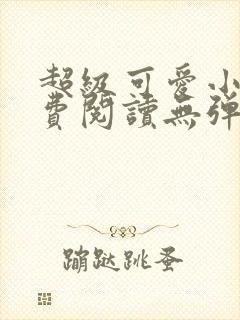 超级可爱小说免费阅读无弹窗笔趣