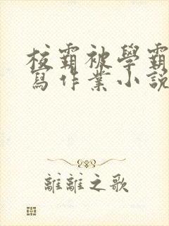 校霸被学霸压着写作业小说