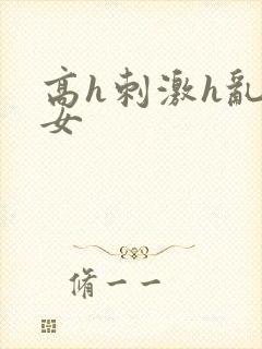 高h刺激h乱亲女