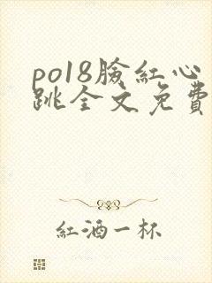 po18脸红心跳全文免费阅读笔趣阁