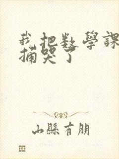 我把数学课代表捅哭了