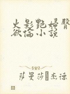 火影艳妇臀荡乳欲伦小说