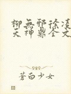 柳无邪徐凌雪吞天神鼎全文免费阅读