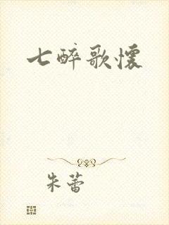 七醉歌怀
