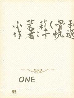 小茉莉(骨科)作者:千帆过尽