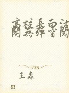 高校长白沽笔趣阁无弹窗阅读