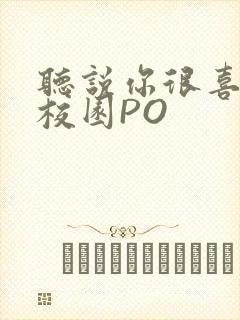 听说你很喜欢我校园PO