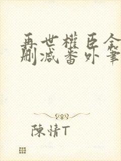 再世权臣全文无删减番外笔趣阁