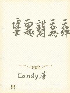 傻白甜天天挨 笔趣阁无弹窗