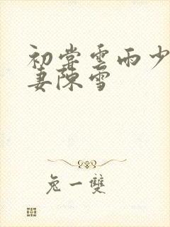 初尝云雨少妇人妻陈雪