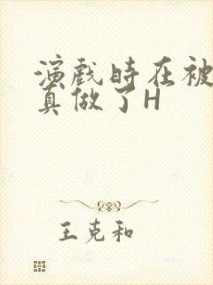 演戏时在被子里真做了H