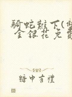 骑蛇难下(双) 金银花免费阅读完整版