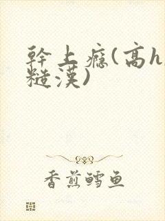 干上瘾(高h,糙汉)