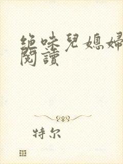 绝味儿媳妇免费阅读