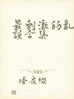 最刺激的乱岳小说合集