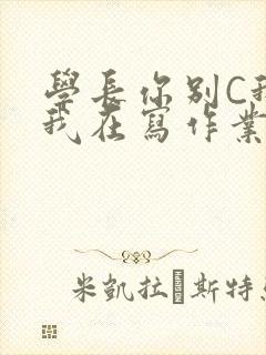 学长你别C我了我在写作业