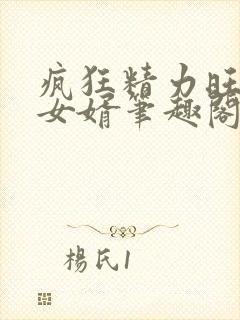 疯狂精力旺盛的女婿笔趣阁小说
