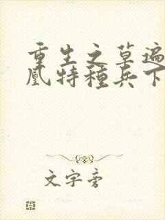 重生之草遍火凤凰特种兵下载