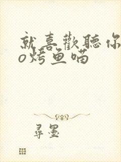 就喜欢听你叫po烤鱼喵