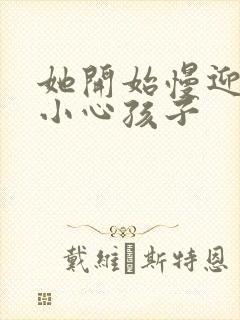 她开始慢迎迎合小心孩子