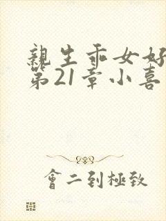 亲生乖女好紧h第21章小喜