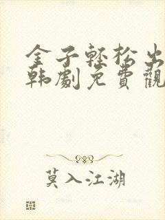 金子轻松出来吧韩剧免费观看全集