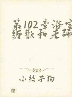 第102章浴室缠欢和老师小说