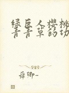 绿巨人樱桃荔枝青青草的功效