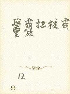学霸把校霸往死里做