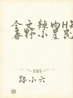 全文辣肉H短篇春野小农民