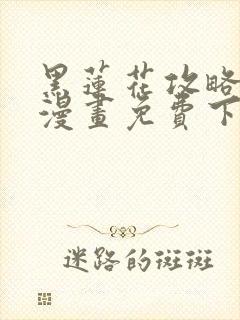 黑莲花攻略手册漫画免费下拉式