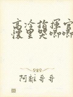 高冷指挥官在我怀里哭唧唧第二季