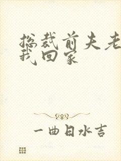 总裁前夫老婆跟我回家